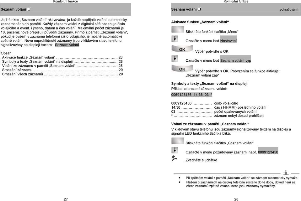 Přímo z paměti Seznam volání, pokud je ovšem v záznamu telefonní číslo volajícího, je možné automatické zpětné volání.