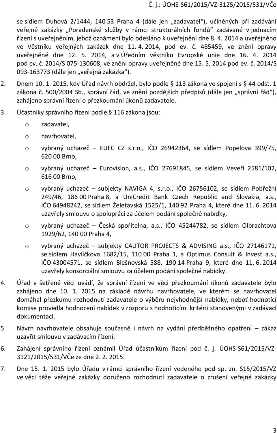 2014, a v Úředním věstníku Evrpské unie dne 16. 4. 2014 pd ev. č. 2014/S 075-130608, ve znění pravy uveřejněné dne 15. 5. 2014 pd ev. č. 2014/S 093-163773 (dále jen veřejná zakázka ). 2. Dnem 10. 1. 2015, kdy Úřad návrh bdržel, byl pdle 113 zákna ve spjení s 44 dst.