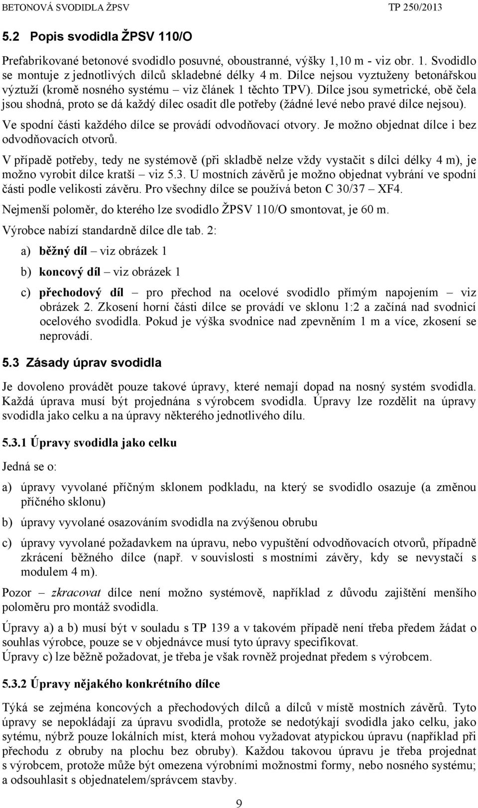 Dílce jsou symetrické, obě čela jsou shodná, proto se dá každý dílec osadit dle potřeby (žádné levé nebo pravé dílce nejsou). Ve spodní části každého dílce se provádí odvodňovací otvory.