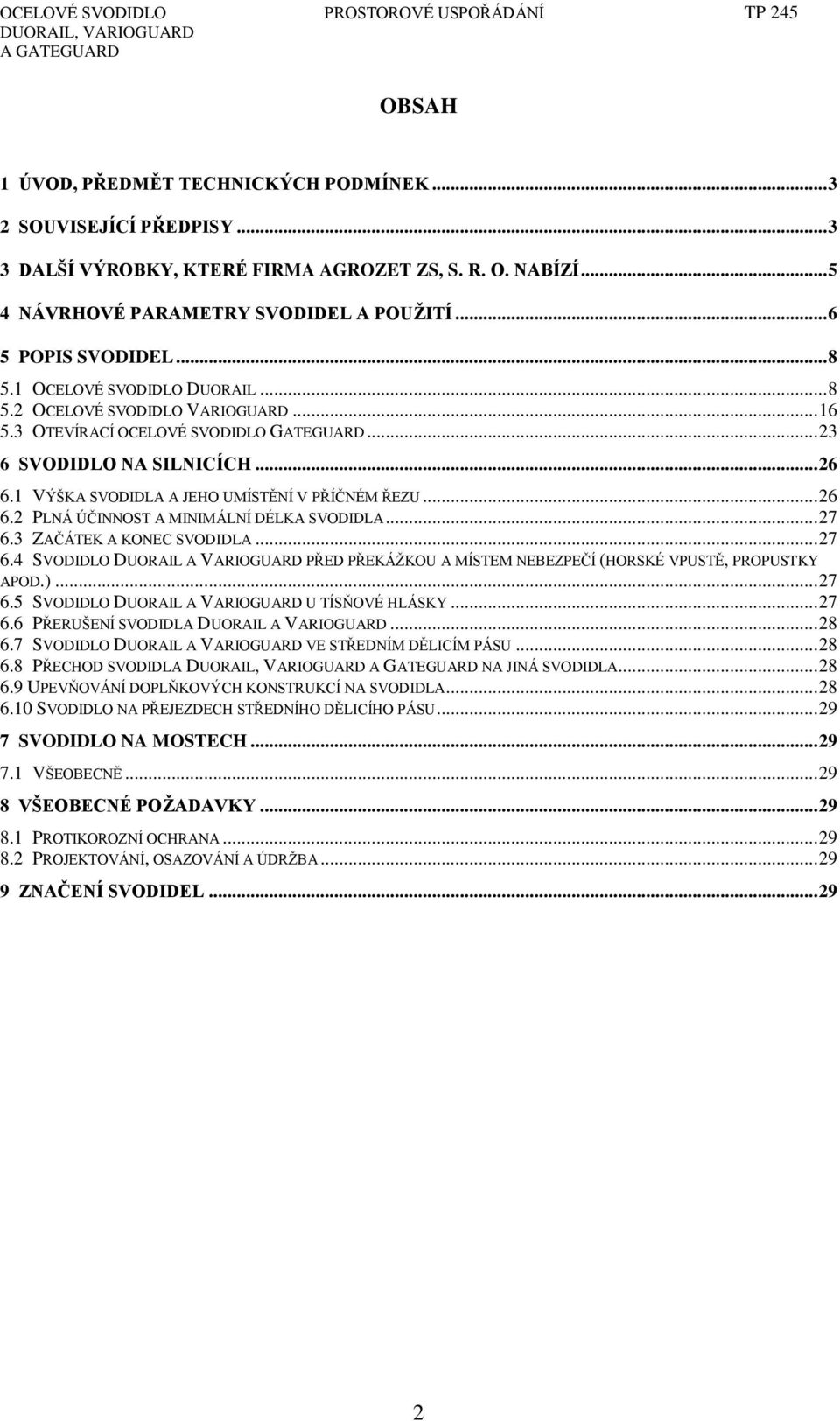 1 VÝŠKA SVODIDLA A JEHO UMÍSTĚNÍ V PŘÍČNÉM ŘEZU... 26 6.2 PLNÁ ÚČINNOST A MINIMÁLNÍ DÉLKA SVODIDLA... 27 6.