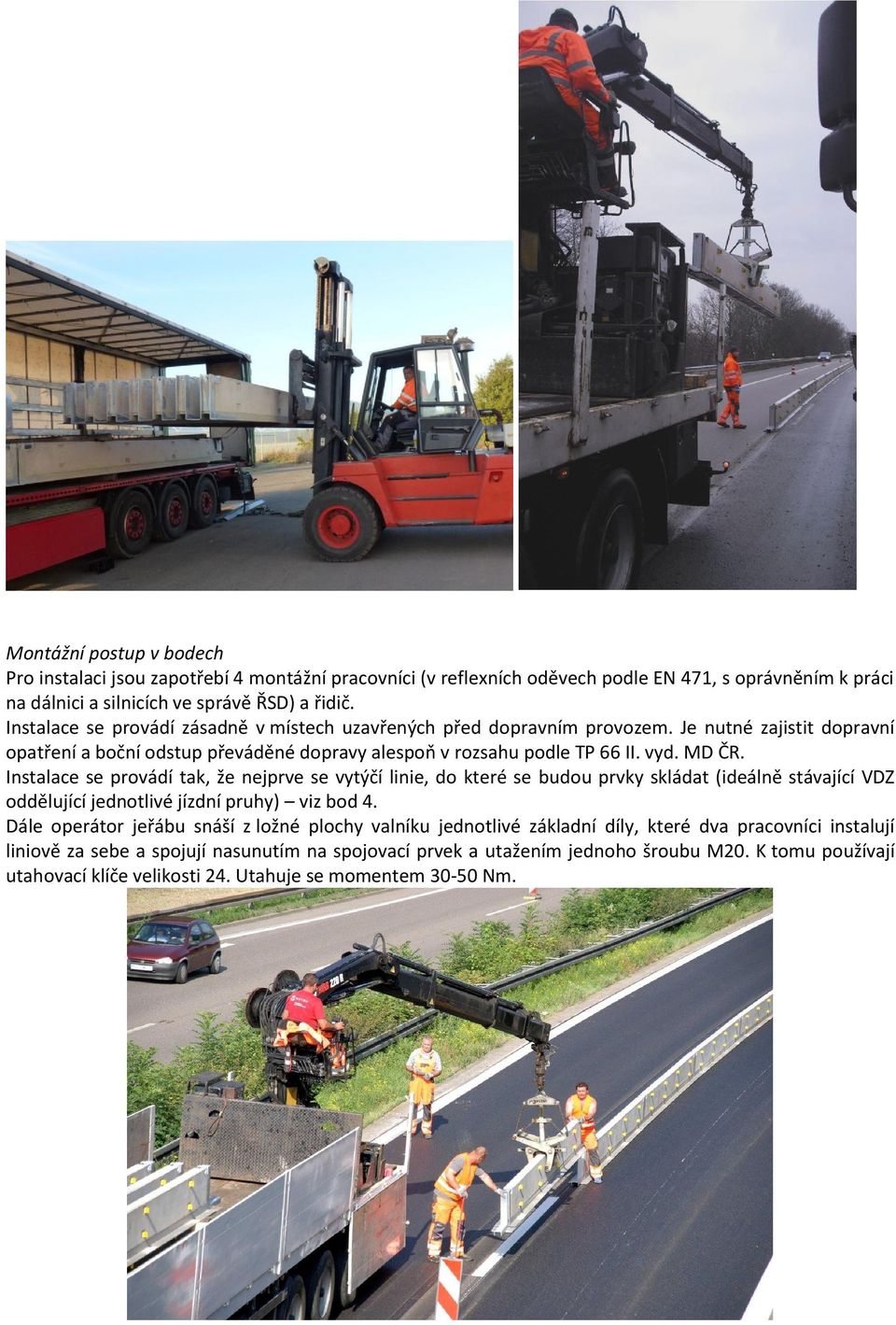 Instalace se provádí tak, že nejprve se vytýčí linie, do které se budou prvky skládat (ideálně stávající VDZ oddělující jednotlivé jízdní pruhy) viz bod 4.