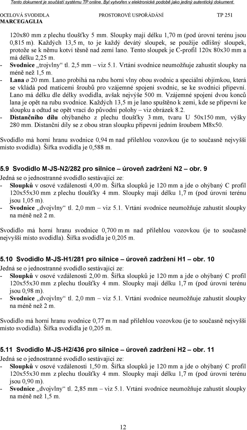 2,5 mm viz 5.1. Vrtání svodnice neumožňuje zahustit sloupky na méně než 1,5 m. - Lana ø 20 mm.