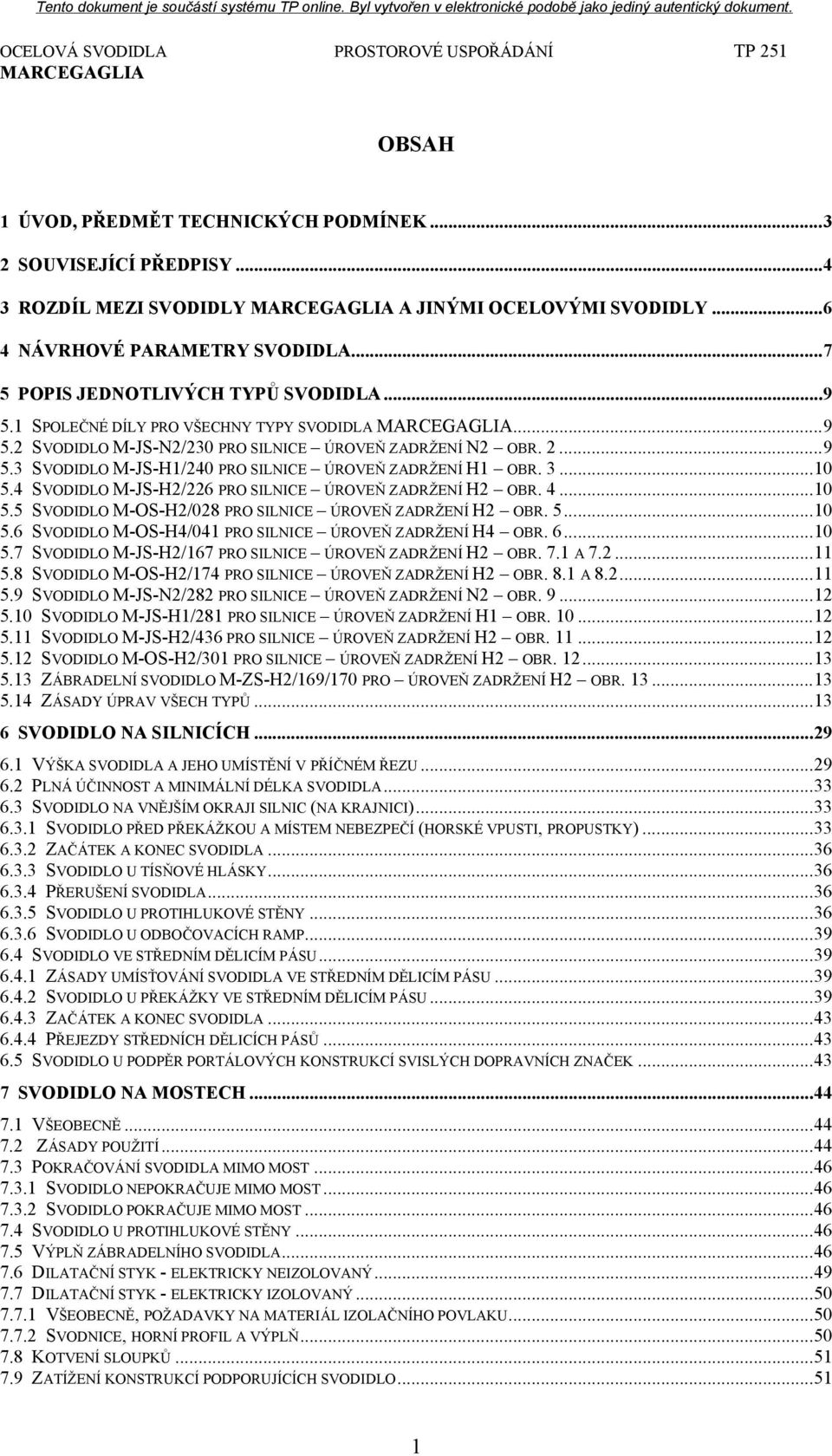 4 SVODIDLO M-JS-H2/226 PRO SILNICE ÚROVEŇ ZADRŽENÍ H2 OBR. 4...10 5.5 SVODIDLO M-OS-H2/028 PRO SILNICE ÚROVEŇ ZADRŽENÍ H2 OBR. 5...10 5.6 SVODIDLO M-OS-H4/041 PRO SILNICE ÚROVEŇ ZADRŽENÍ H4 OBR. 6.