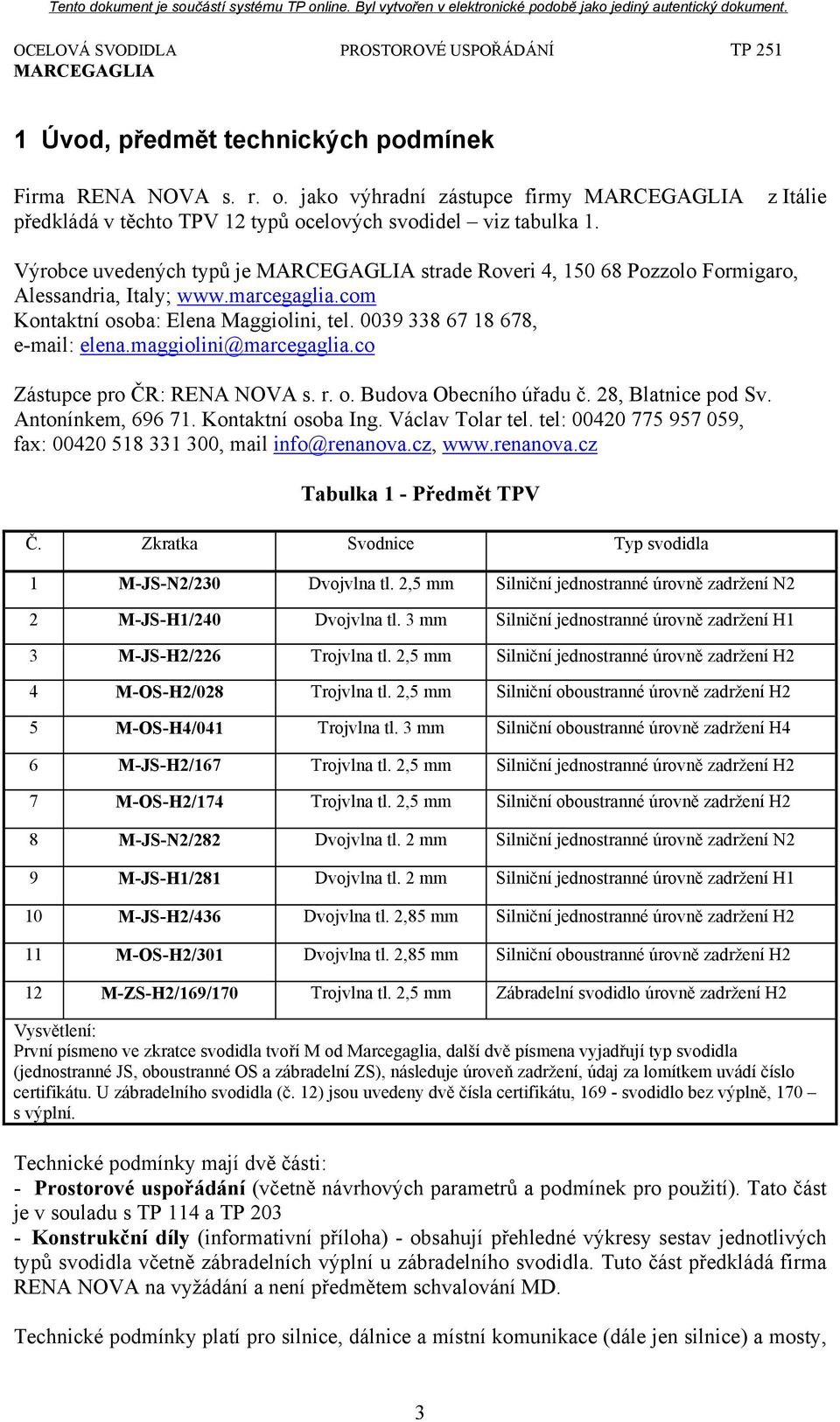 maggiolini@marcegaglia.co Zástupce pro ČR: RENA NOVA s. r. o. Budova Obecního úřadu č. 28, Blatnice pod Sv. Antonínkem, 696 71. Kontaktní osoba Ing. Václav Tolar tel.