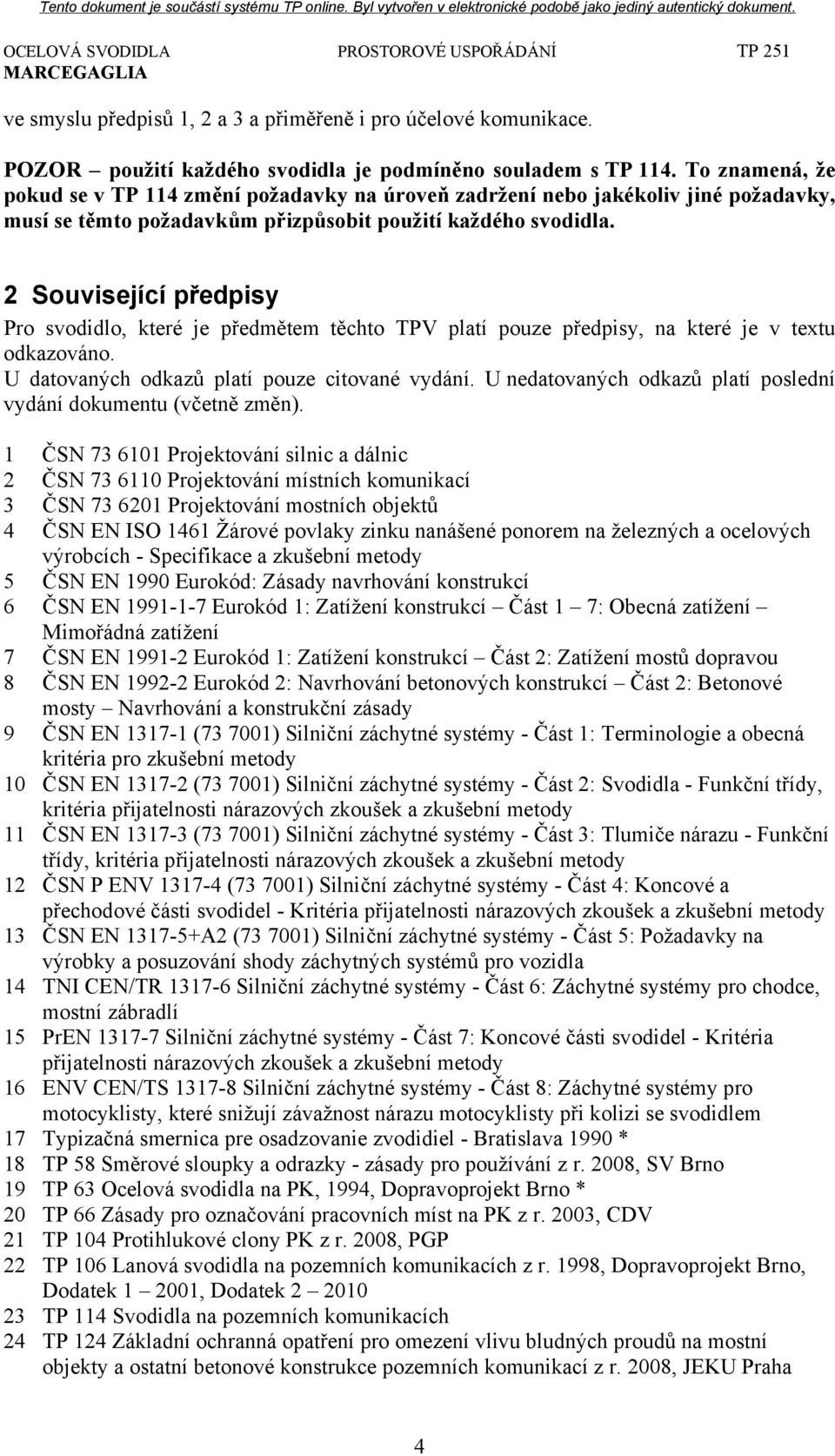 2 Související předpisy Pro svodidlo, které je předmětem těchto TPV platí pouze předpisy, na které je v textu odkazováno. U datovaných odkazů platí pouze citované vydání.