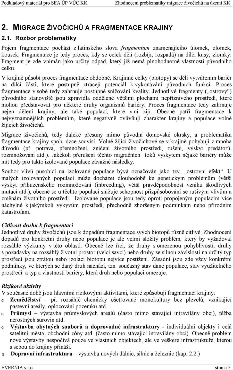 V krajině působí proces fragmentace obdobně. Krajinné celky (biotopy) se dělí vytvářením bariér na dílčí části, které postupně ztrácejí potenciál k vykonávání původních funkcí.
