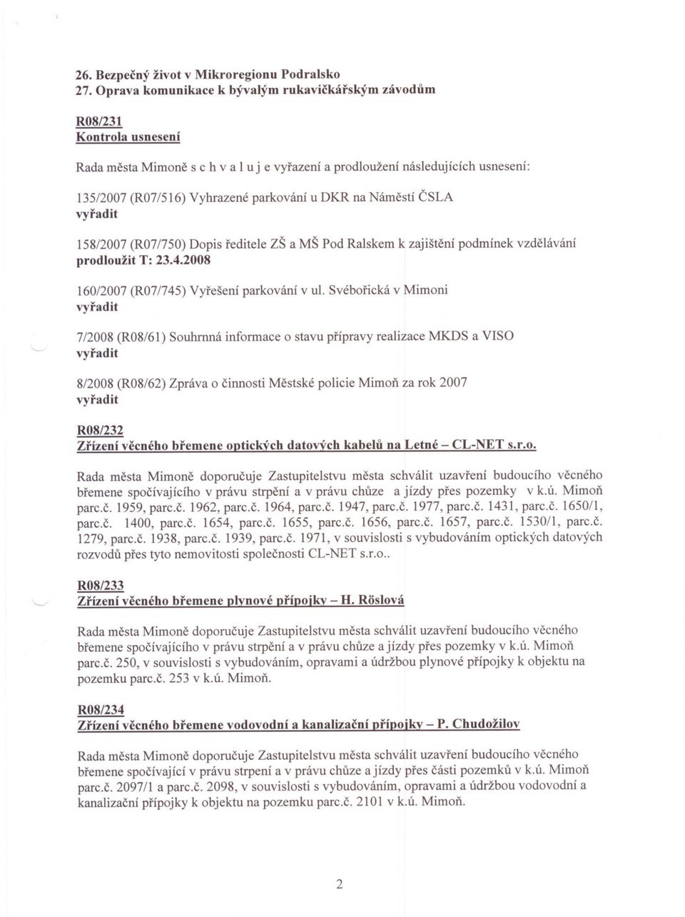 reditele ZŠ a MŠ Pod Ralskem k zajištení podmínek vzdelávání prodloužit T: 23.4.2008 160/2007 (R07/745) Vyrešení parkování v ul.