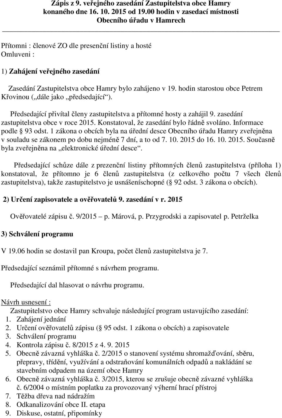 19. hodin starostou obce Petrem Křovinou ( dále jako předsedající ). Předsedající přivítal členy zastupitelstva a přítomné hosty a zahájil 9. zasedání zastupitelstva obce v roce 2015.