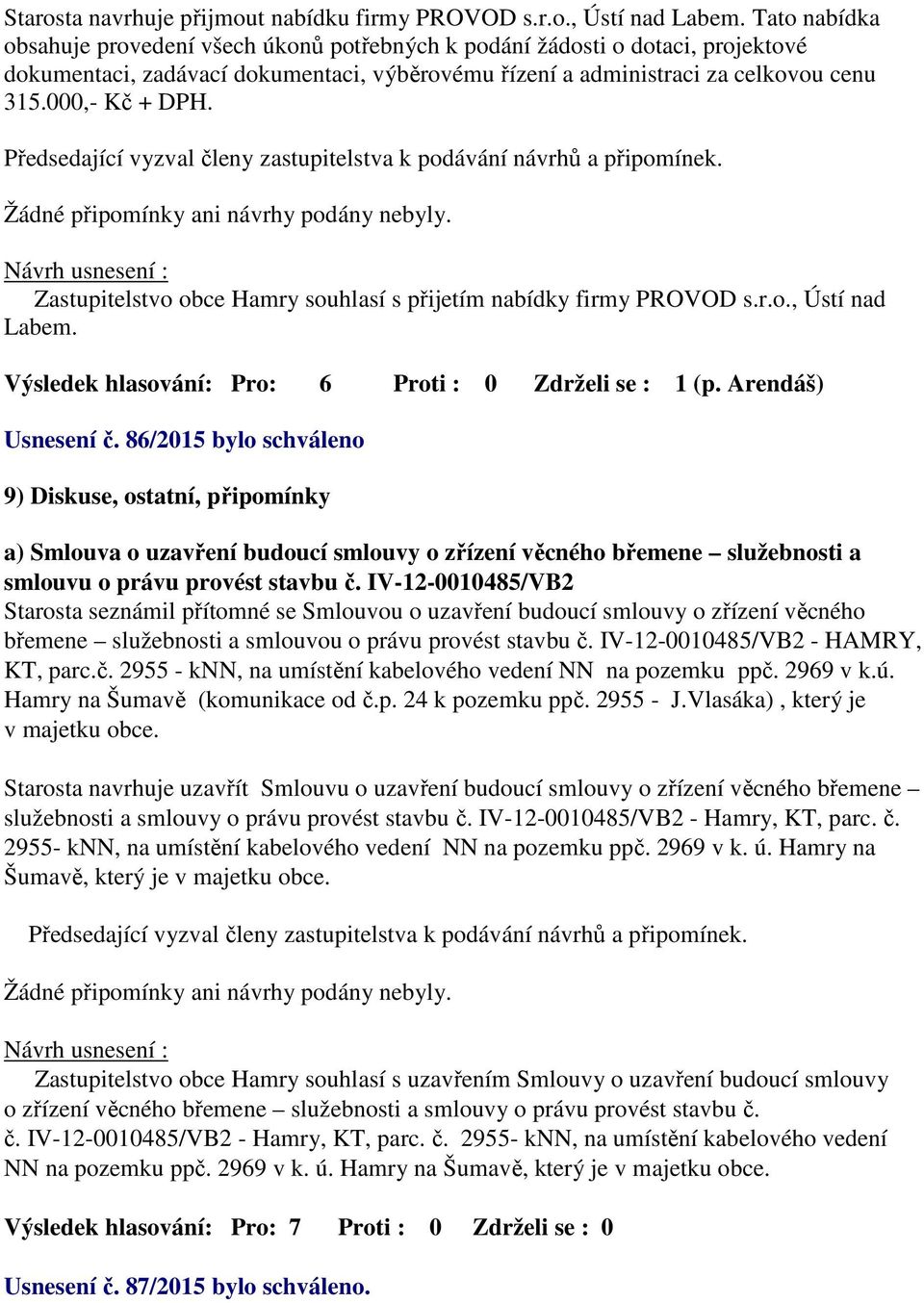 Zastupitelstvo obce Hamry souhlasí s přijetím nabídky firmy PROVOD s.r.o., Ústí nad Labem. Výsledek hlasování: Pro: 6 Proti : 0 Zdrželi se : 1 (p. Arendáš) Usnesení č.