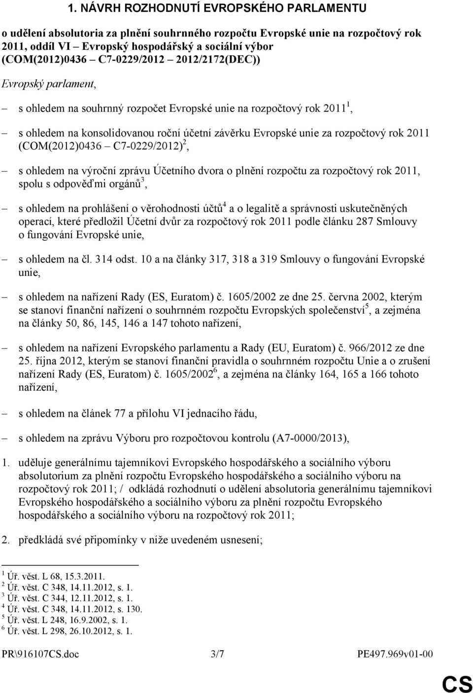 rok 2011 (COM(2012)0436 C7-0229/2012) 2, s ohledem na výroční zprávu Účetního dvora o plnění rozpočtu za rozpočtový rok 2011, spolu s odpověďmi orgánů 3, s ohledem na prohlášení o věrohodnosti účtů 4