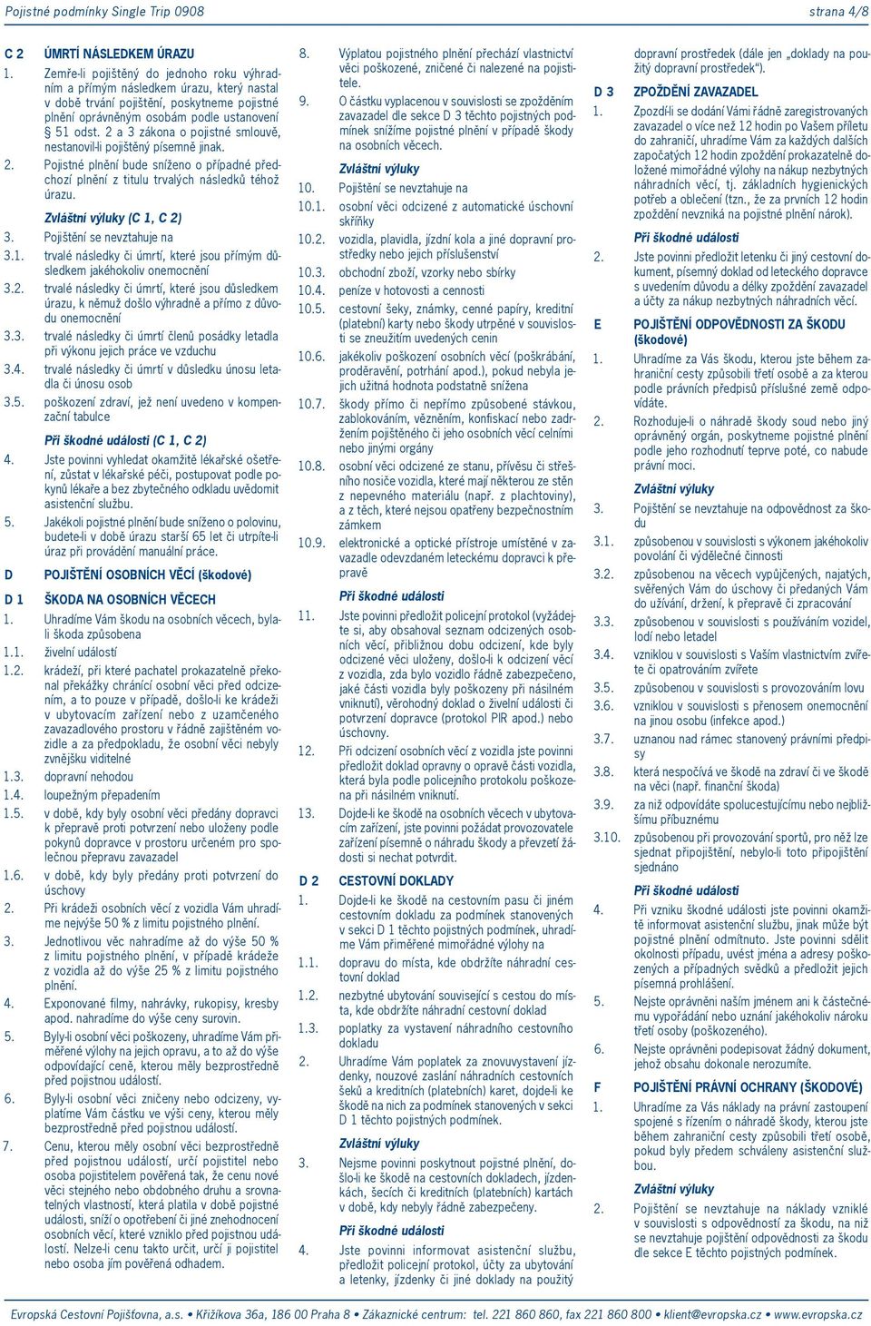 2 a 3 zákona o pojistné smlouvě, nestvil-li pojištěný písemně jinak. 2. Pojistné plnění bude sníženo o případné předchozí plnění z titulu trvalých následků téhož úrazu. (C 1, C 3.