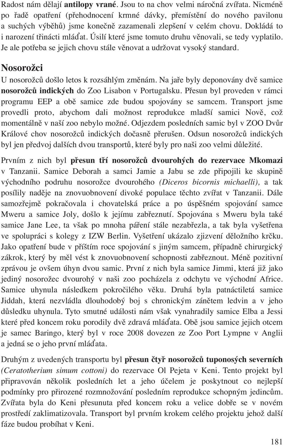 Úsilí které jsme tomuto druhu věnovali, se tedy vyplatilo. Je ale potřeba se jejich chovu stále věnovat a udržovat vysoký standard. Nosorožci U nosorožců došlo letos k rozsáhlým změnám.