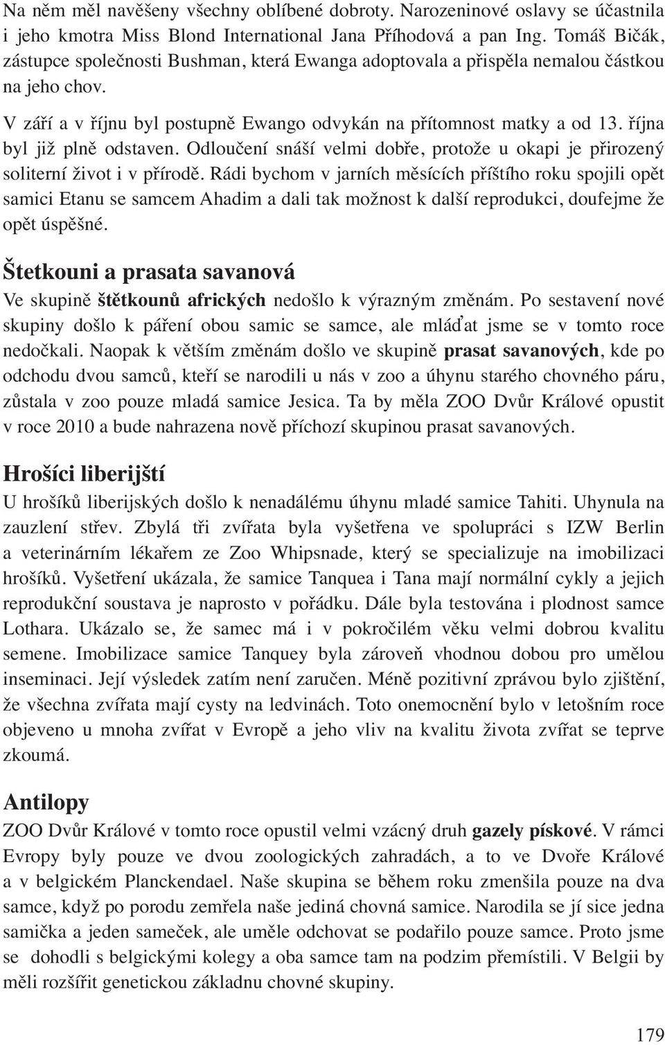 října byl již plně odstaven. Odloučení snáší velmi dobře, protože u okapi je přirozený soliterní život i v přírodě.