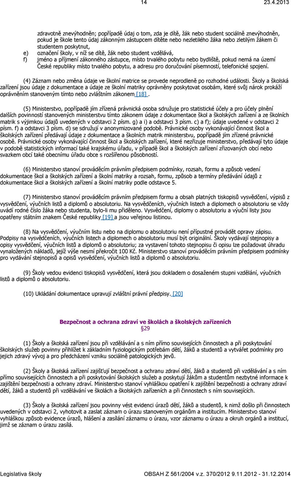 republiky místo trvalého pobytu, a adresu pro doručování písemností, telefonické spojení. (4) Záznam nebo změna údaje ve školní matrice se provede neprodleně po rozhodné události.