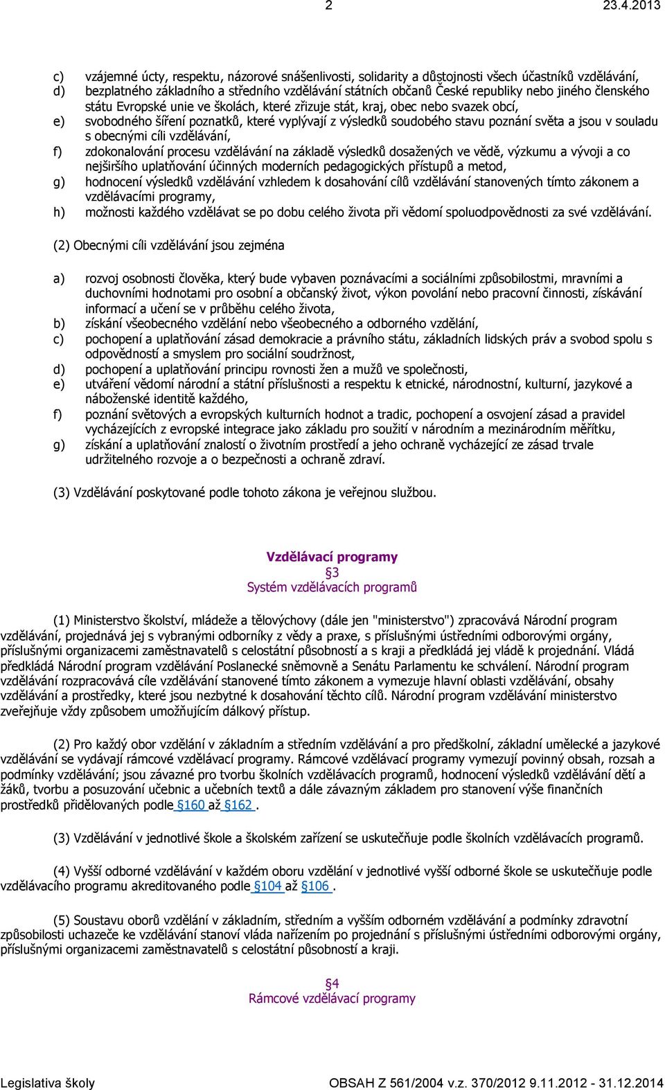 jiného členského státu Evropské unie ve školách, které zřizuje stát, kraj, obec nebo svazek obcí, e) svobodného šíření poznatků, které vyplývají z výsledků soudobého stavu poznání světa a jsou v