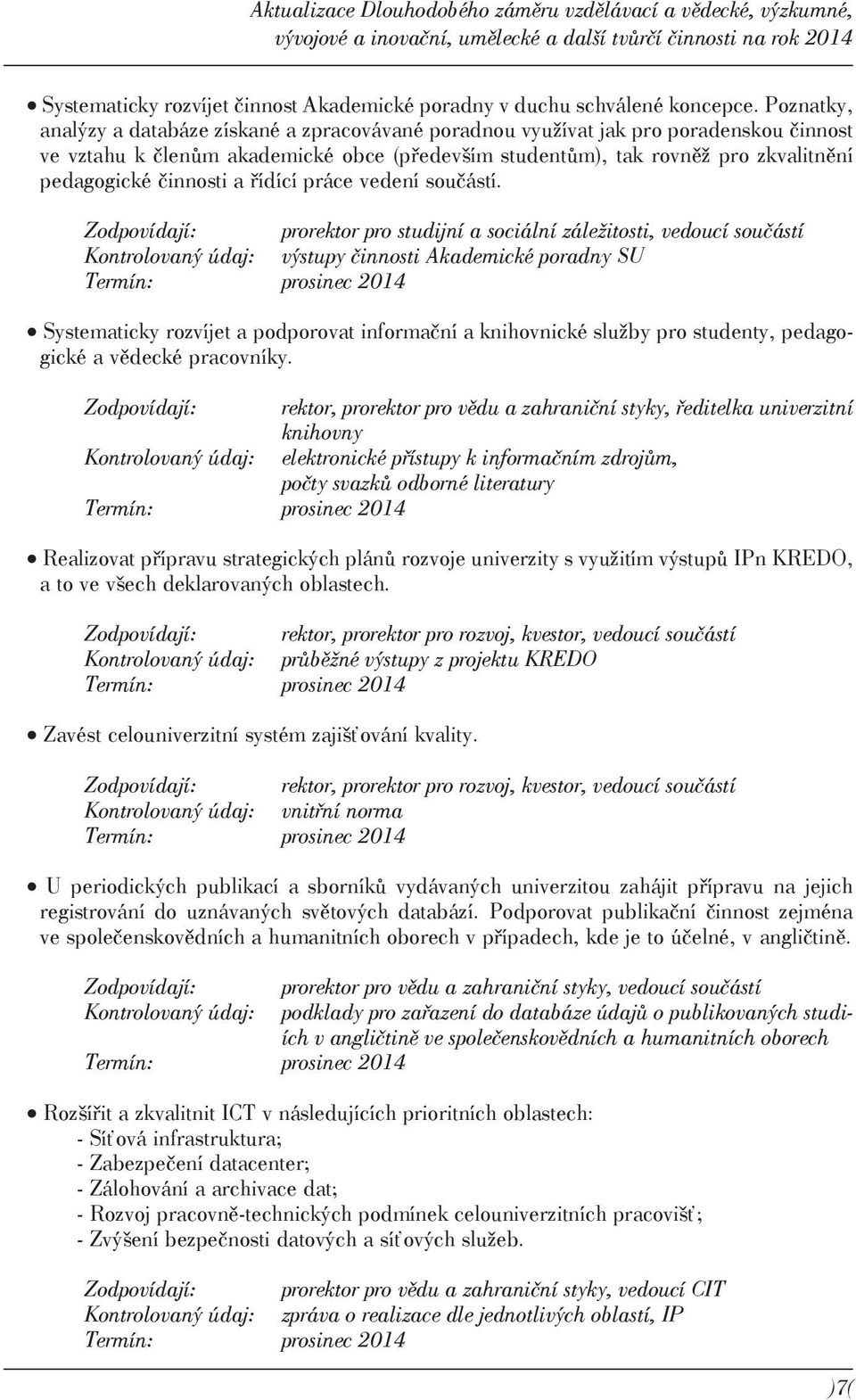 Poznatky, analýzy a databáze získané a zpracovávané poradnou využívat jak pro poradenskou činnost ve vztahu k členům akademické obce (především studentům), tak rovněž pro zkvalitnění pedagogické