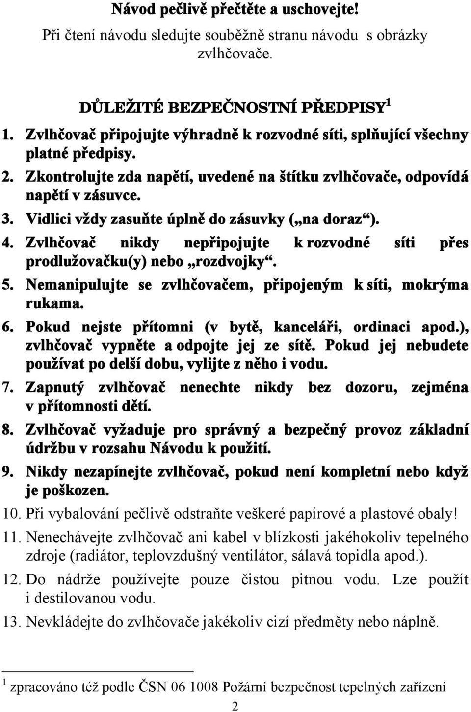 Vidlici vždy zasuňte úplně do zásuvky ( na doraz ). 4. Zvlhčovač nikdy nepřipojujte k rozvodné síti přes prodlužovačku(y) nebo rozdvojky. 5.