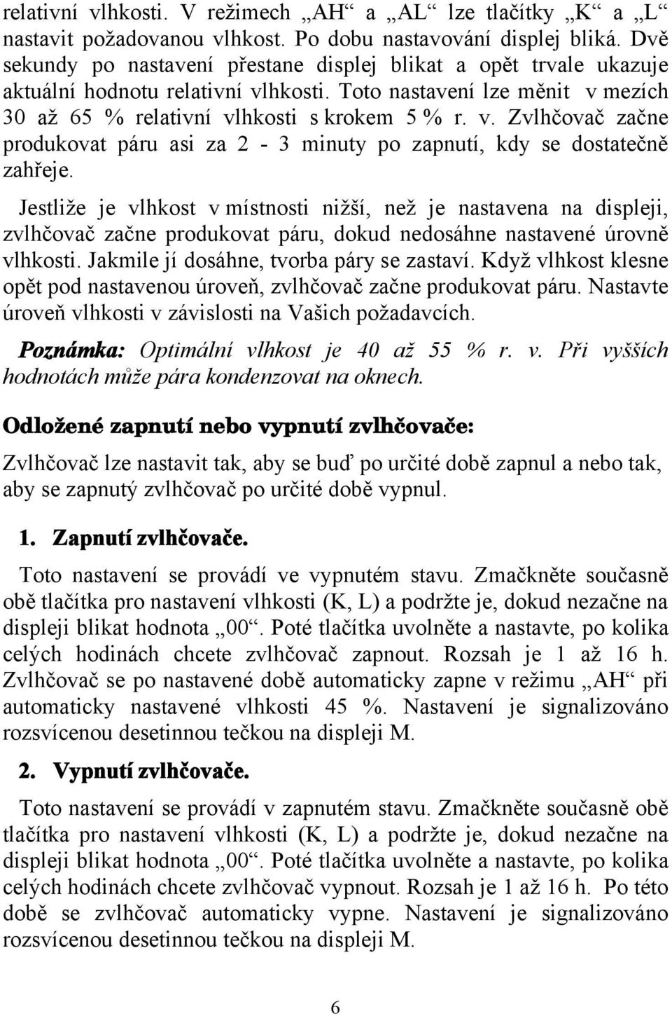 Jestliže je vlhkost v místnosti nižší, než je nastavena na displeji, zvlhčovač začne produkovat páru, dokud nedosáhne nastavené úrovně vlhkosti. Jakmile jí dosáhne, tvorba páry se zastaví.