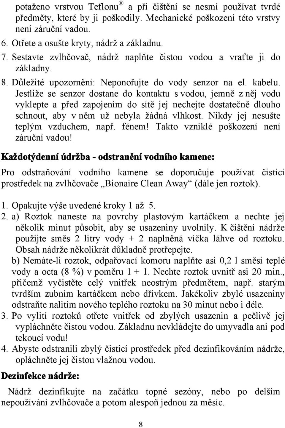 Jestliže se senzor dostane do kontaktu s vodou, jemně z něj vodu vyklepte a před zapojením do sítě jej nechejte dostatečně dlouho schnout, aby v něm už nebyla žádná vlhkost.