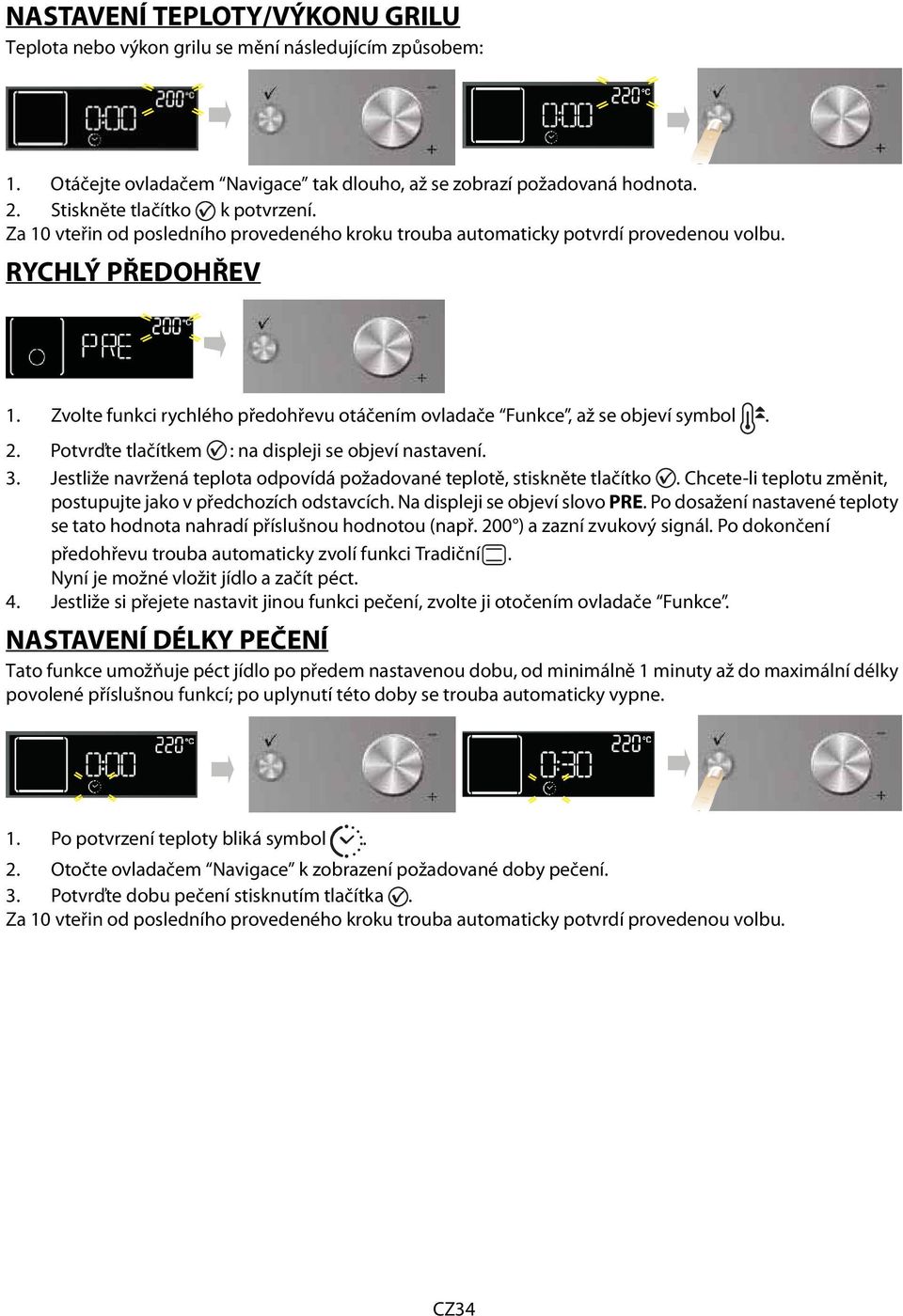 Potvrďte tlačítkem : na displeji se objeví nastavení. 3. Jestliže navržená teplota odpovídá požadované teplotě, stiskněte tlačítko. Chcete-li teplotu změnit, postupujte jako v předchozích odstavcích.