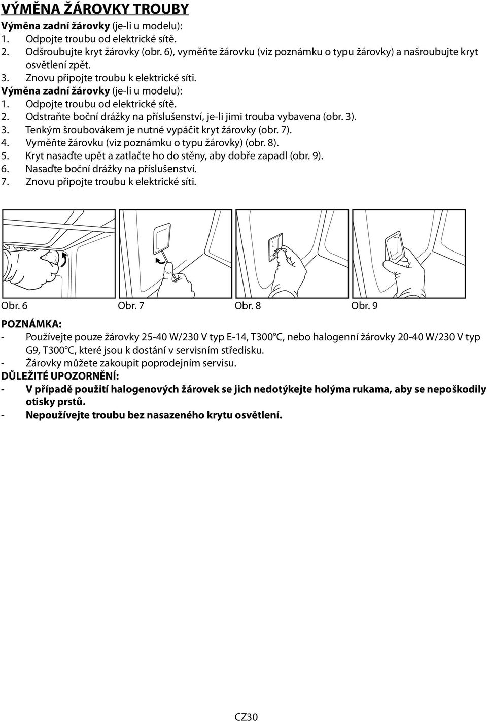 Odpojte troubu od elektrické sítě. 2. Odstraňte boční drážky na příslušenství, je-li jimi trouba vybavena (obr. 3). 3. Tenkým šroubovákem je nutné vypáčit kryt žárovky (obr. 7). 4.