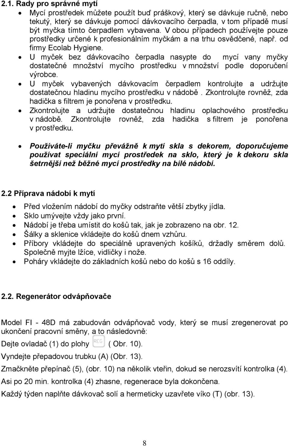 U myček bez dávkovacího čerpadla nasypte do mycí vany myčky dostatečné množství mycího prostředku v množství podle doporučení výrobce.