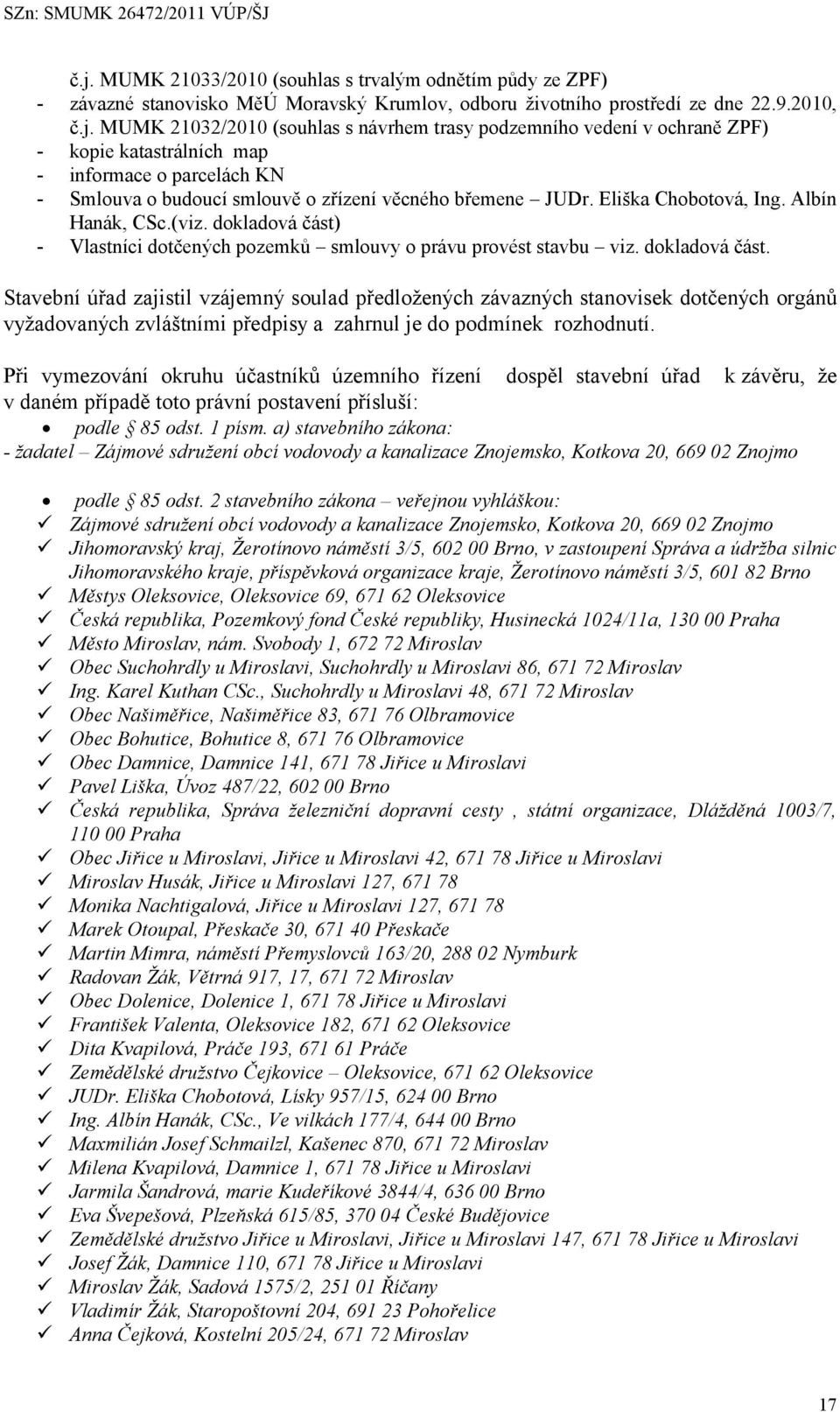 - Vlastníci dotčených pozemků smlouvy o právu provést stavbu viz. dokladová část.