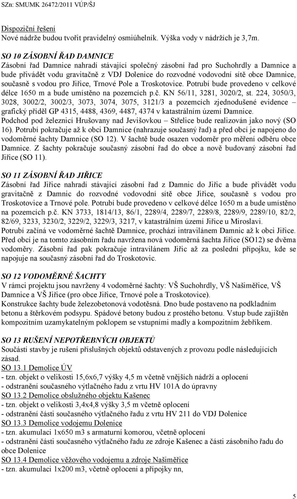 současně s vodou pro Jiřice, Trnové Pole a Troskotovice. Potrubí bude provedeno v celkové délce 1650 m a bude umístěno na pozemcích p.č. KN 56/11, 3281, 3020/2, st.