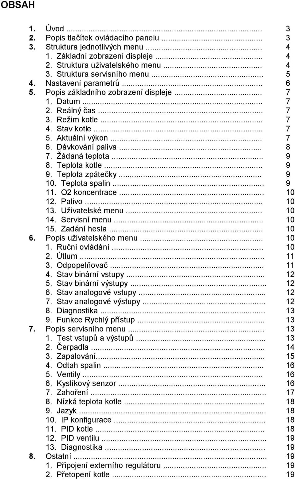 Žádaná teplota... 9 8. Teplota kotle... 9 9. Teplota zpátečky... 9 10. Teplota spalin... 9 11. O2 koncentrace... 10 12. Palivo... 10 13. Uživatelské menu... 10 14. Servisní menu... 10 15.