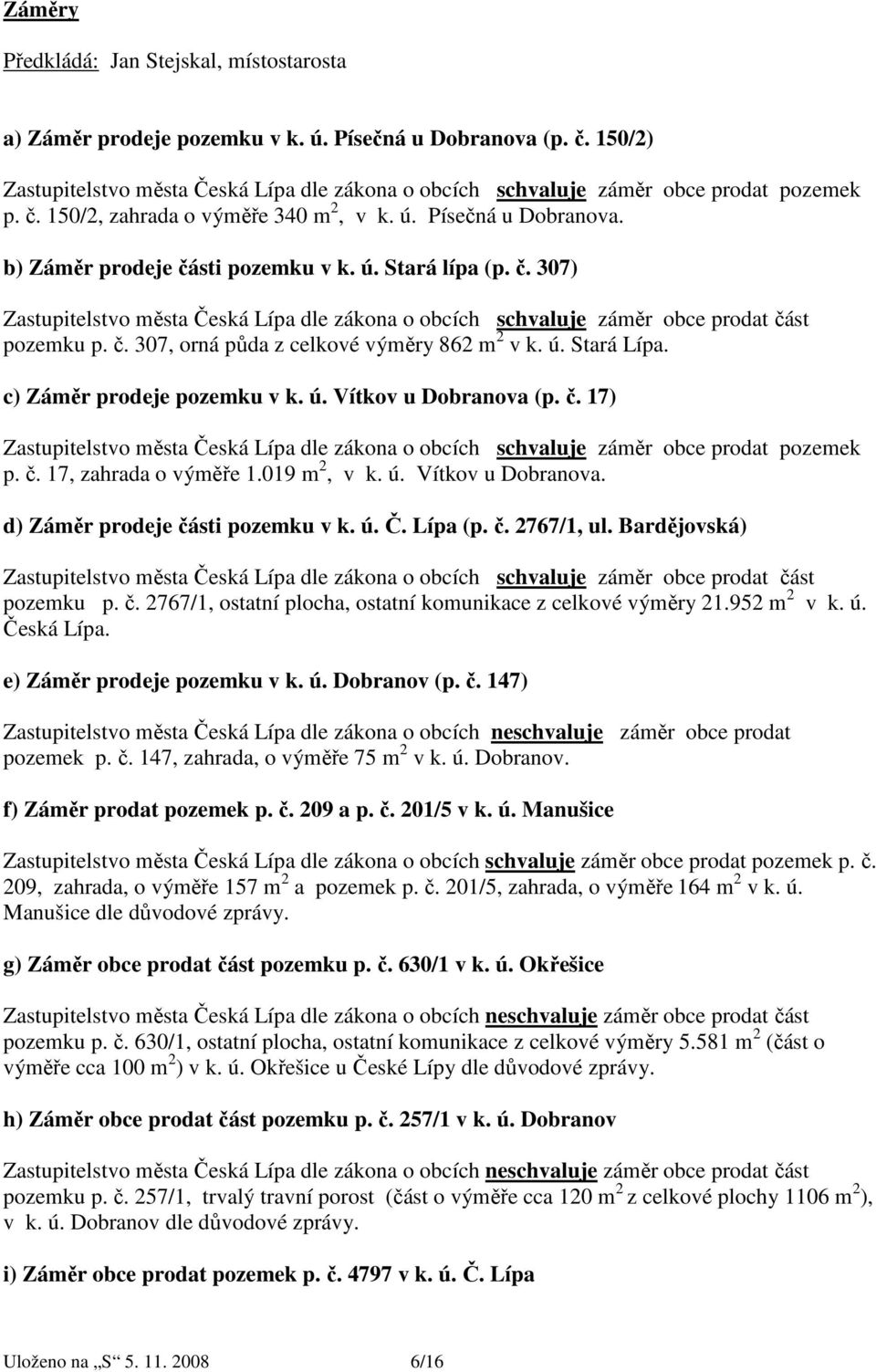 ú. Stará Lípa. c) Záměr prodeje pozemku v k. ú. Vítkov u Dobranova (p. č. 17) Zastupitelstvo města Česká Lípa dle zákona o obcích schvaluje záměr obce prodat pozemek p. č. 17, zahrada o výměře 1.