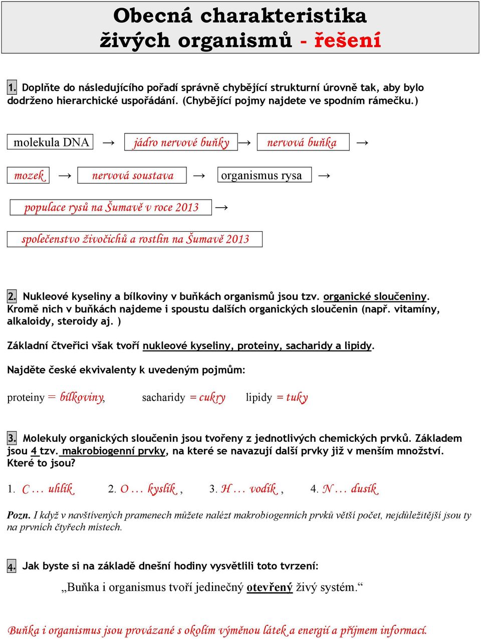 . nervová soustava organismus rysa populace rysů na Šumavě v roce 2013 společenstvo živočichů a rostlin na Šumavě 2013 2. Nukleové kyseliny a bílkoviny v buňkách organismů jsou tzv.