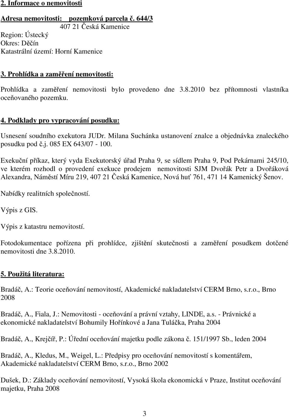 Podklady pro vypracování posudku: Usnesení soudního exekutora JUDr. Milana Suchánka ustanovení znalce a objednávka znaleckého posudku pod č.j. 085 EX 643/07-100.