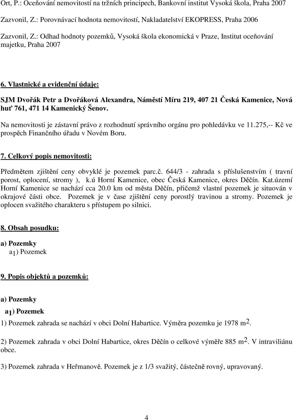 Vlastnické a evidenční údaje: SJM Dvořák Petr a Dvořáková Alexandra, Náměstí Míru 219, 407 21 Česká Kamenice, Nová huť 761, 471 14 Kamenický Šenov.