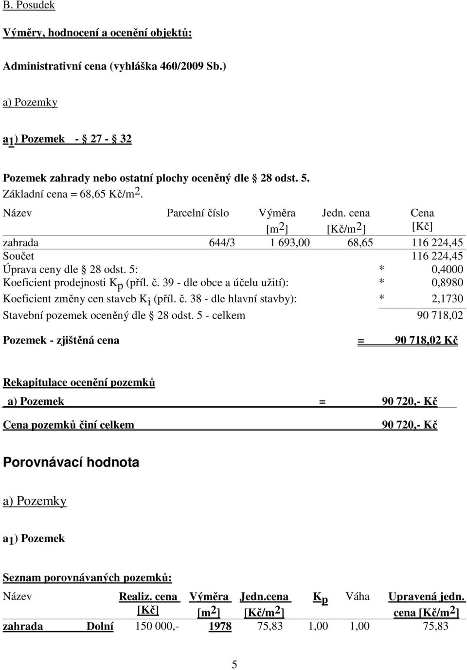 5: * 0,4000 Koeficient prodejnosti K p (příl. č. 39 - dle obce a účelu užití): * 0,8980 Koeficient změny cen staveb Ki (příl. č. 38 - dle hlavní stavby): * 2,1730 Stavební pozemek oceněný dle 28 odst.