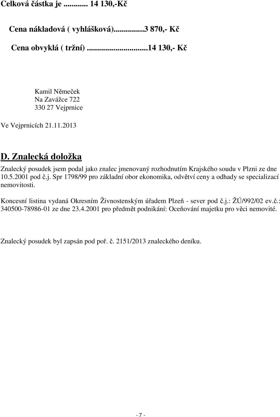 Znalecká doložka Znalecký posudek jsem podal jako znalec jmenovaný rozhodnutím Krajského soudu v Plzni ze dne 10.5.2001 pod č.j. Spr 1798/99 pro základní obor ekonomika, odvětví ceny a odhady se specializací nemovitosti.