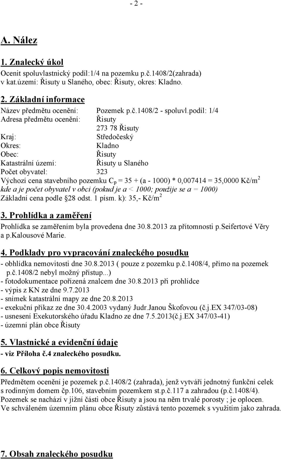 podíl: 1/4 Řisuty 273 78 Řisuty Kraj: Středočeský Okres: Kladno Obec: Řisuty Katastrální území: Řisuty u Slaného Počet obyvatel: 323 Výchozí cena stavebního pozemku Cp 35 + (a - 1000) 0,007414