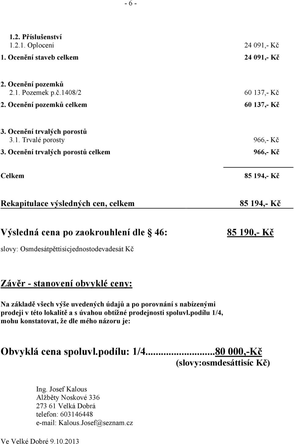 Ocenění trvalých porostů celkem 966,- Kč Celkem 85 194,- Kč Rekapitulace výsledných cen, celkem 85 194,- Kč Výsledná cena po zaokrouhlení dle 46: 85 190,- Kč slovy: Osmdesátpěttisícjednostodevadesát