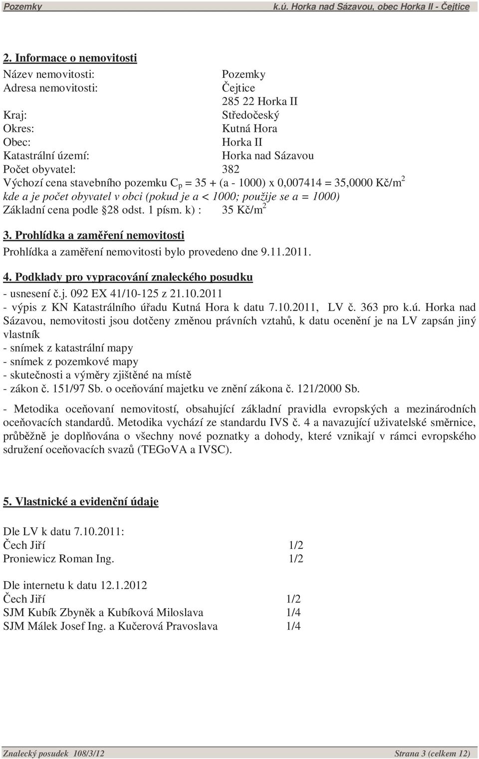 1 písm. k) : 35 Kč/m 2 3. Prohlídka a zaměření nemovitosti Prohlídka a zaměření nemovitosti bylo provedeno dne 9.11.2011. 4. Podklady pro vypracování znaleckého posudku - usnesení č.j.