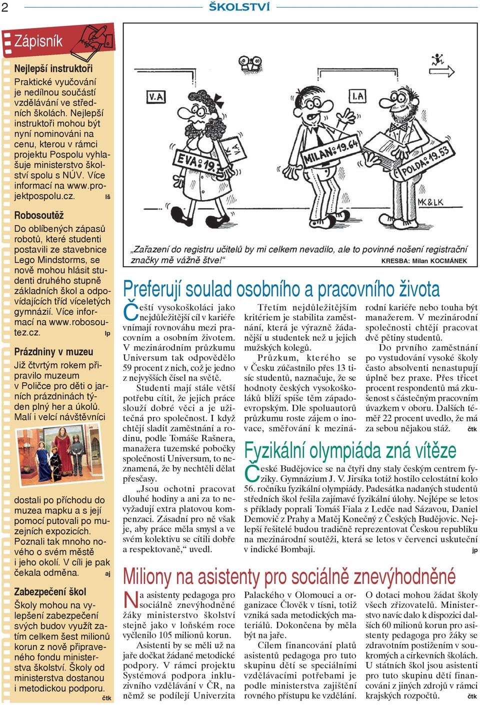 lš Robosoutěž Do oblíbených zápasů robotů, které studenti postavili ze stavebnice Lego Mindstorms, se nově mohou hlásit studenti druhého stupně základních škol a odpovídajících tříd víceletých