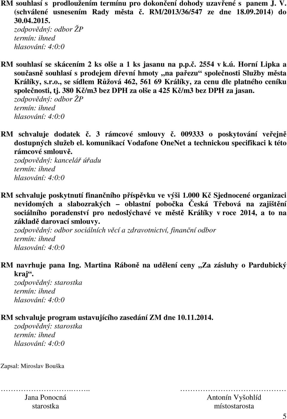 380 Kč/m3 bez DPH za olše a 425 Kč/m3 bez DPH za jasan. RM schvaluje dodatek č. 3 rámcové smlouvy č. 009333 o poskytování veřejně dostupných služeb el.