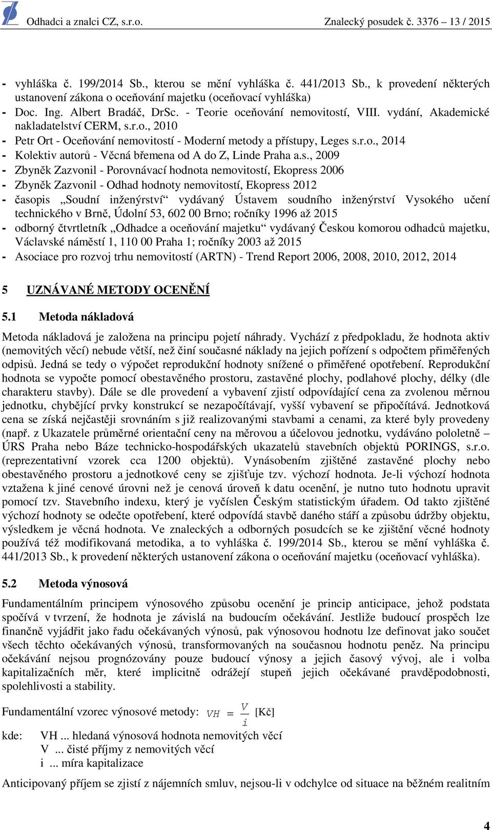 s., 2009 - Zbyněk Zazvonil - Porovnávací hodnota nemovitostí, Ekopress 2006 - Zbyněk Zazvonil - Odhad hodnoty nemovitostí, Ekopress 2012 - časopis Soudní inženýrství vydávaný Ústavem soudního