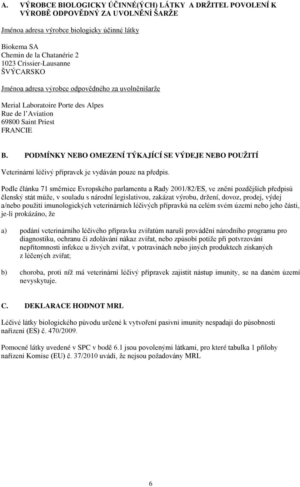 PODMÍNKY NEBO OMEZENÍ TÝKAJÍCÍ SE VÝDEJE NEBO POUŽITÍ Veterinární léčivý přípravek je vydáván pouze na předpis.