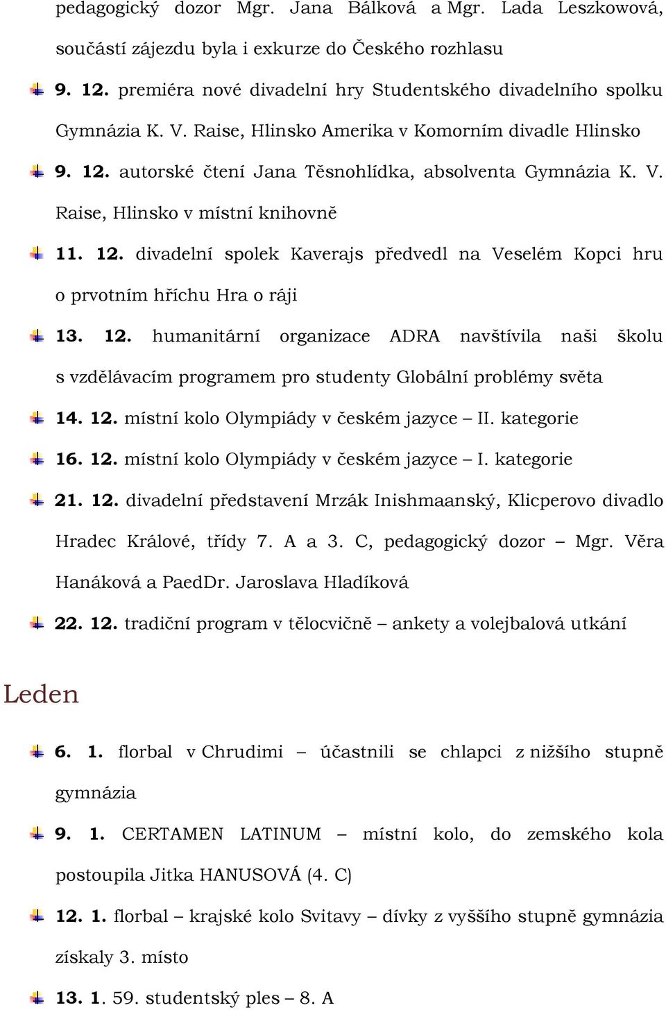 12. humanitární organizace ADRA navštívila naši školu s vzdělávacím programem pro studenty Globální problémy světa 14. 12. místní kolo Olympiády v českém jazyce II. kategorie 16. 12. místní kolo Olympiády v českém jazyce I. kategorie 21.