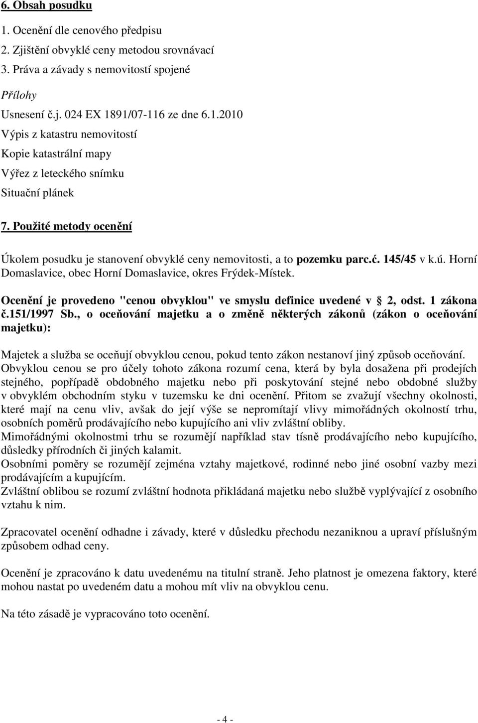 Ocenění je provedeno "cenou obvyklou" ve smyslu definice uvedené v 2, odst. 1 zákona č.151/1997 Sb.