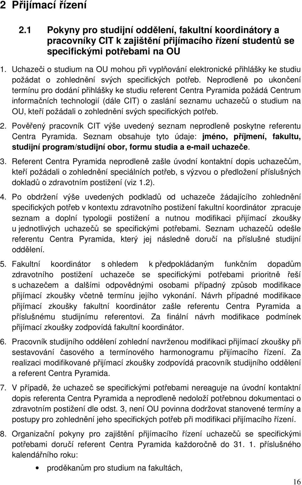 Neprodleně po ukončení termínu pro dodání přihlášky ke studiu referent Centra Pyramida požádá Centrum informačních technologií (dále CIT) o zaslání seznamu uchazečů o studium na OU, kteří požádali o