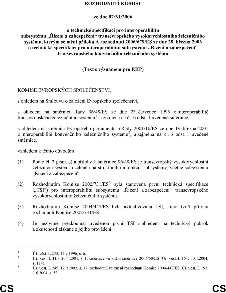 března 2006 o technické specifikaci pro interoperabilitu subsystému Řízení a zabezpečení transevropského konvenčního železničního systému (Text s významem pro EHP) KOMISE EVROPSKÝCH SPOLEČENSTVÍ, s
