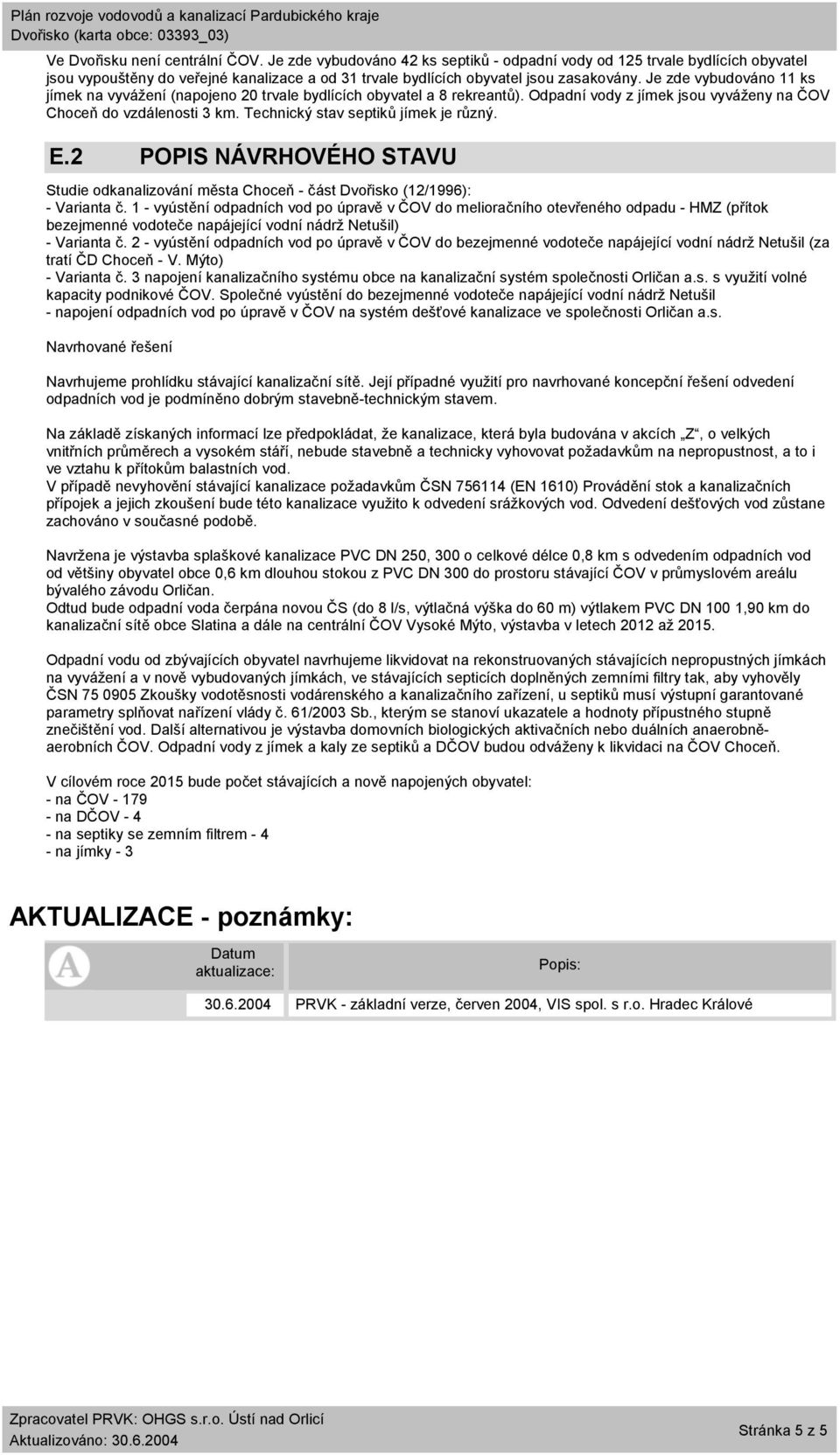 Technický stav septiků jímek je různý. E.2 POPIS NÁVRHOVÉHO STAVU Studie odkanalizování města Choceň - část Dvořisko (12/1996): - Varianta č.