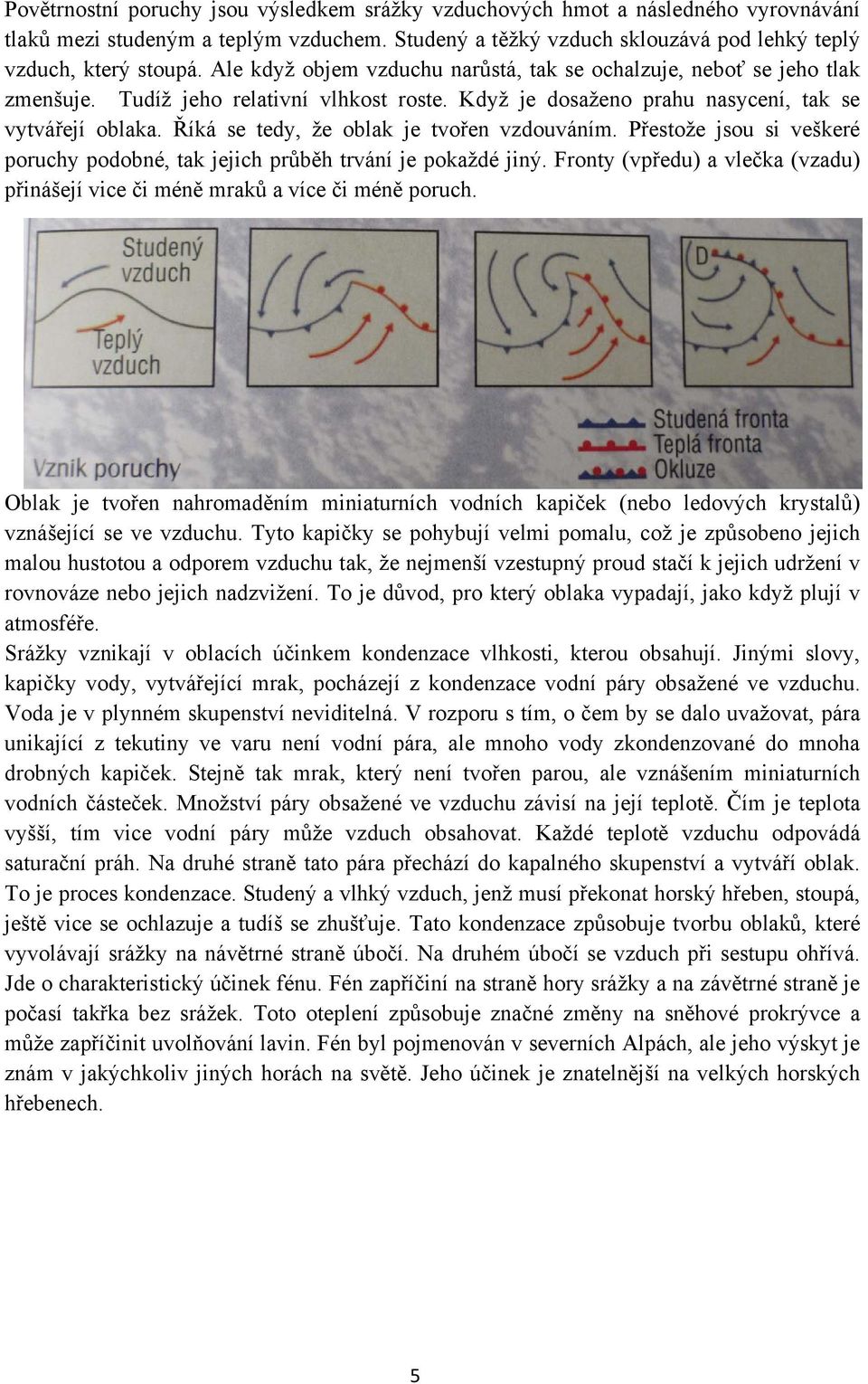 Říká se tedy, že oblak je tvořen vzdouváním. Přestože jsou si veškeré poruchy podobné, tak jejich průběh trvání je pokaždé jiný.