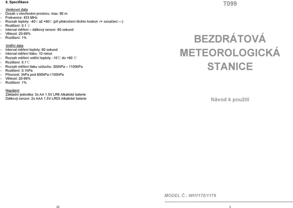 vnitřní teploty: -10 do +60 - Rozlišení: 0.1 - Rozsah měření tlaku vzduchu: 300hPa 1100hPa - Rozlišení: 0.