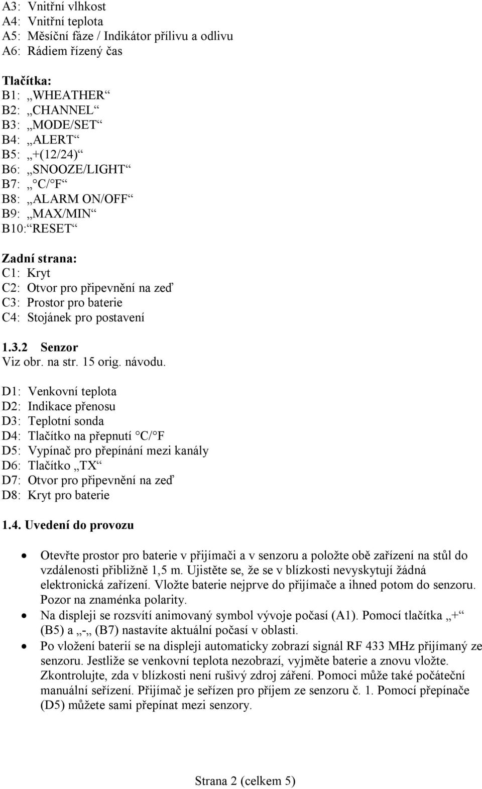 D1: Venkovní teplota D2: Indikace přenosu D3: Teplotní sonda D4: Tlačítko na přepnutí C/ F D5: Vypínač pro přepínání mezi kanály D6: Tlačítko TX D7: Otvor pro připevnění na zeď D8: Kryt pro baterie 1.